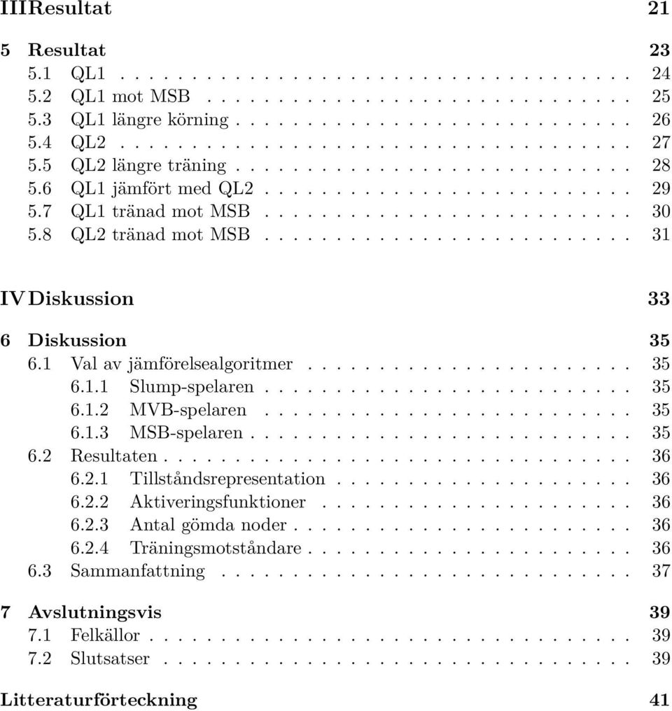 ......................... 31 IV Diskussion 33 6 Diskussion 35 6.1 Val av jämförelsealgoritmer....................... 35 6.1.1 Slump-spelaren.......................... 35 6.1.2 MVB-spelaren.......................... 35 6.1.3 MSB-spelaren.