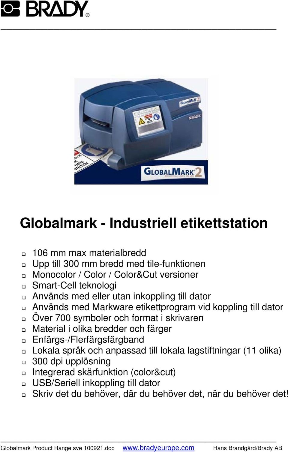 format i skrivaren Material i olika bredder och färger Enfärgs-/Flerfärgsfärgband Lokala språk och anpassad till lokala lagstiftningar (11 olika)