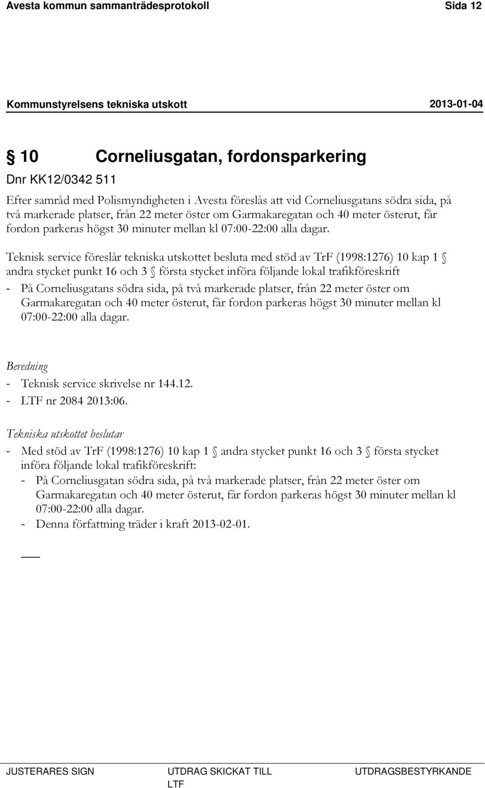 Teknisk service föreslår tekniska utskottet besluta med stöd av TrF (1998:1276) 10 kap 1 andra stycket punkt 16 och 3 första stycket införa följande lokal trafikföreskrift - På Corneliusgatans södra