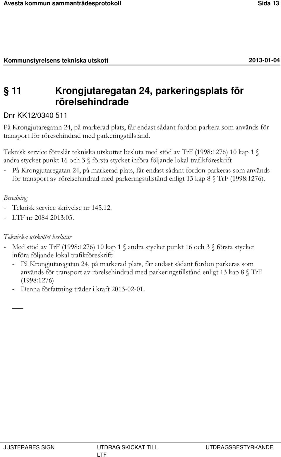 Teknisk service föreslår tekniska utskottet besluta med stöd av TrF (1998:1276) 10 kap 1 andra stycket punkt 16 och 3 första stycket införa följande lokal trafikföreskrift - På Krongjutaregatan 24,