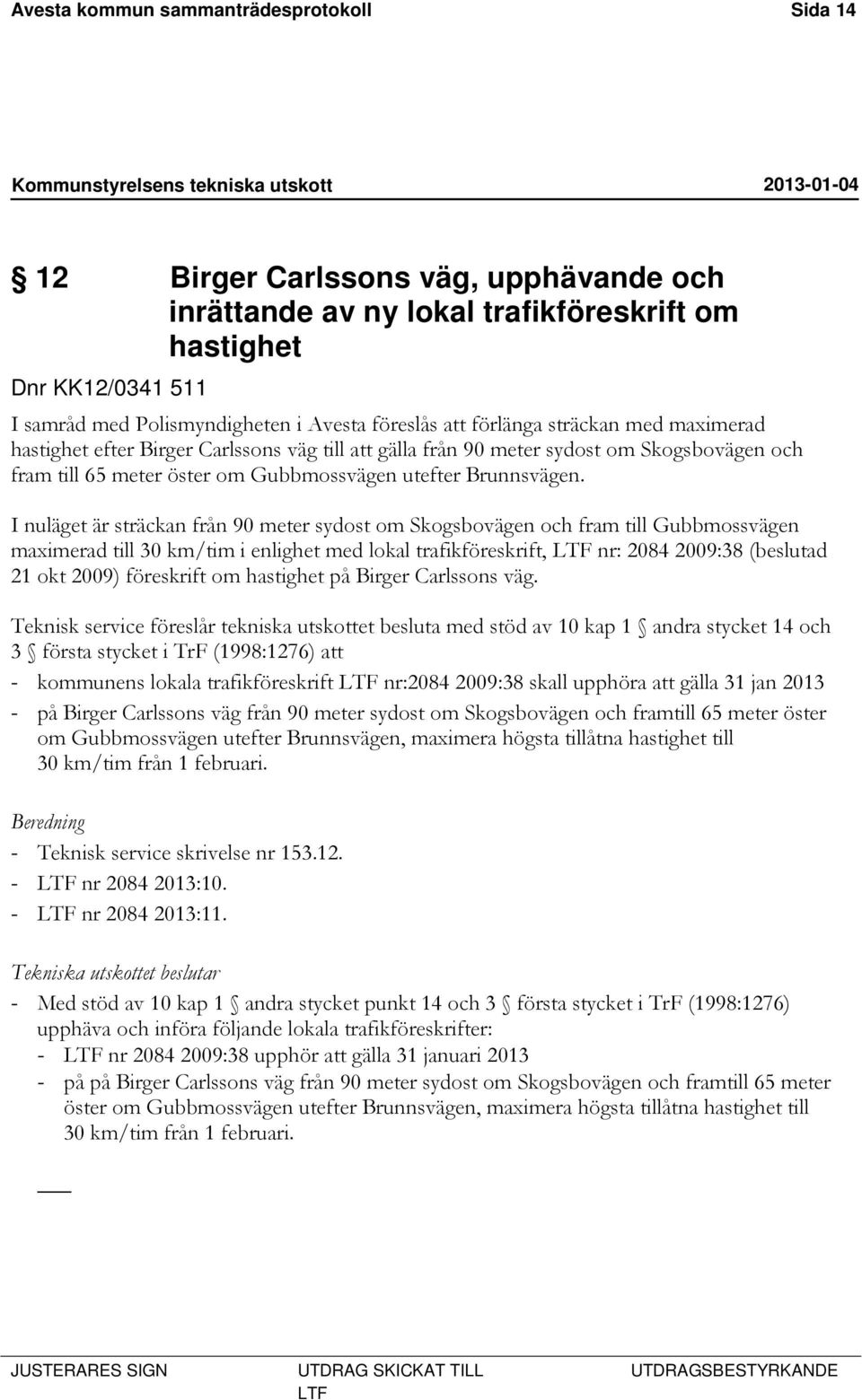 I nuläget är sträckan från 90 meter sydost om Skogsbovägen och fram till Gubbmossvägen maximerad till 30 km/tim i enlighet med lokal trafikföreskrift, LTF nr: 2084 2009:38 (beslutad 21 okt 2009)