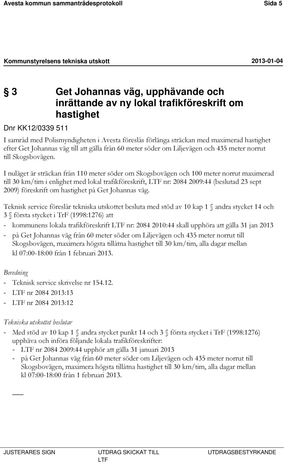 I nuläget är sträckan från 110 meter söder om Skogsbovägen och 100 meter norrut maximerad till 30 km/tim i enlighet med lokal trafikföreskrift, LTF nr: 2084 2009:44 (beslutad 23 sept 2009) föreskrift