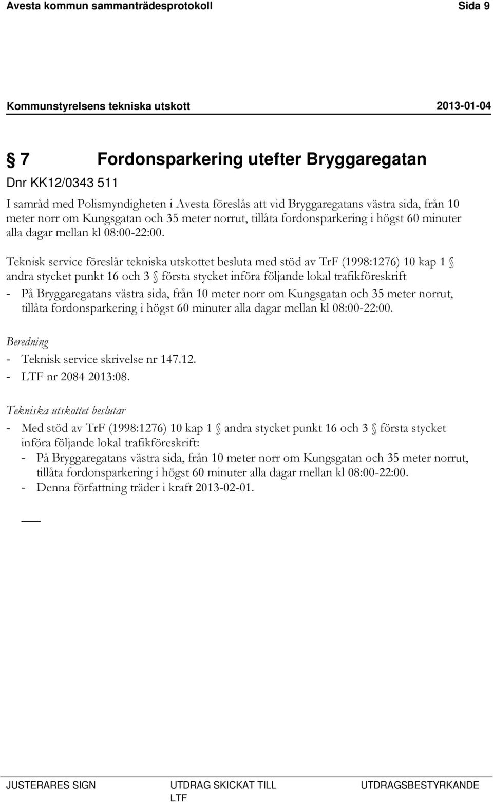 Teknisk service föreslår tekniska utskottet besluta med stöd av TrF (1998:1276) 10 kap 1 andra stycket punkt 16 och 3 första stycket införa följande lokal trafikföreskrift - På Bryggaregatans västra