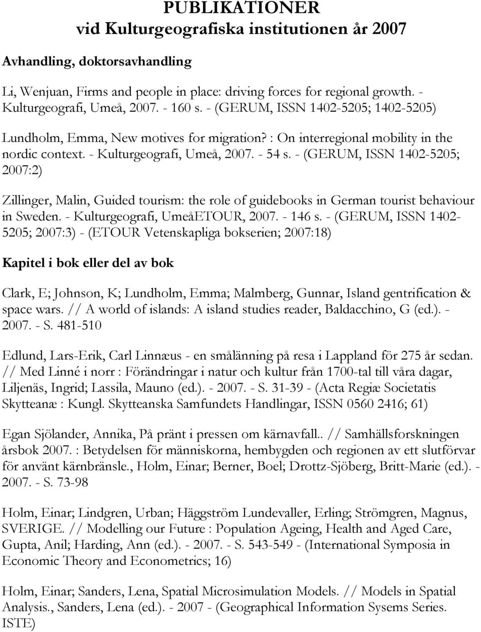 - (GERUM, ISSN 1402-5205; 2007:2) Zillinger, Malin, Guided tourism: the role of guidebooks in German tourist behaviour in Sweden. - Kulturgeografi, UmeåETOUR, 2007. - 146 s.