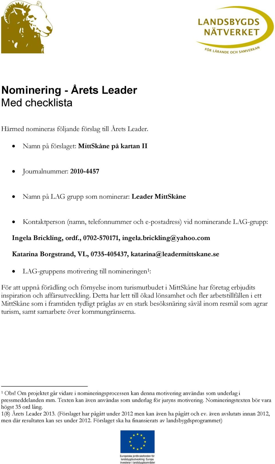 Ingela Brickling, ordf., 0702-570171, ingela.brickling@yahoo.com Katarina Borgstrand, VL, 0735-405437, katarina@leadermittskane.