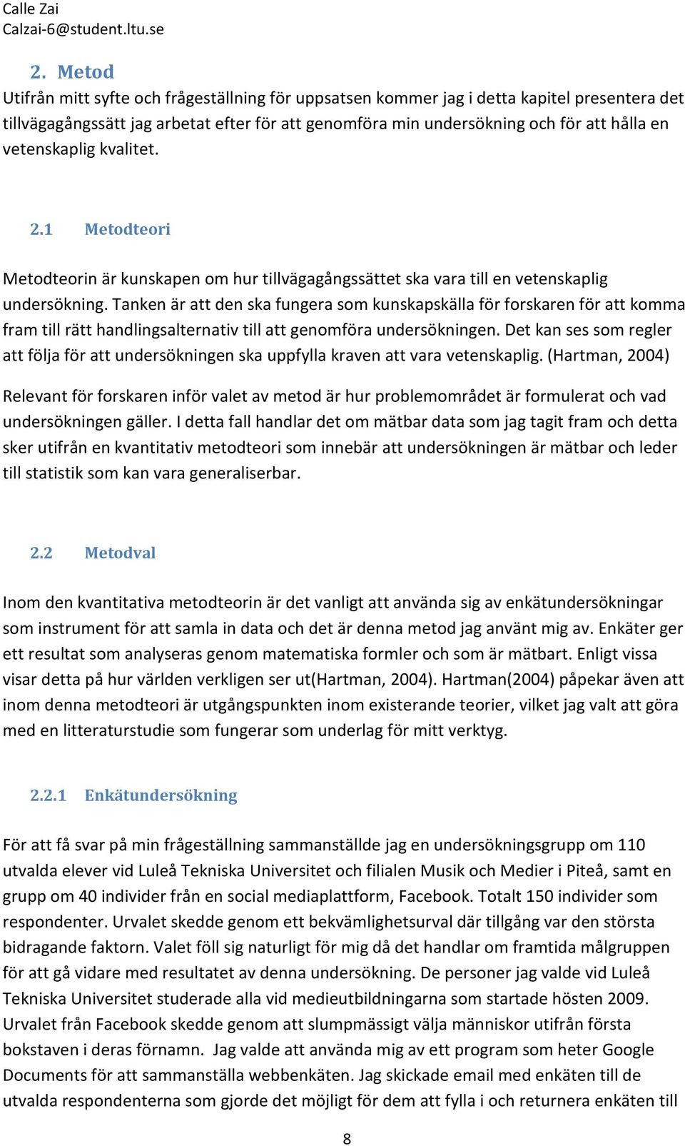 Tanken är att den ska fungera som kunskapskälla för forskaren för att komma fram till rätt handlingsalternativ till att genomföra undersökningen.