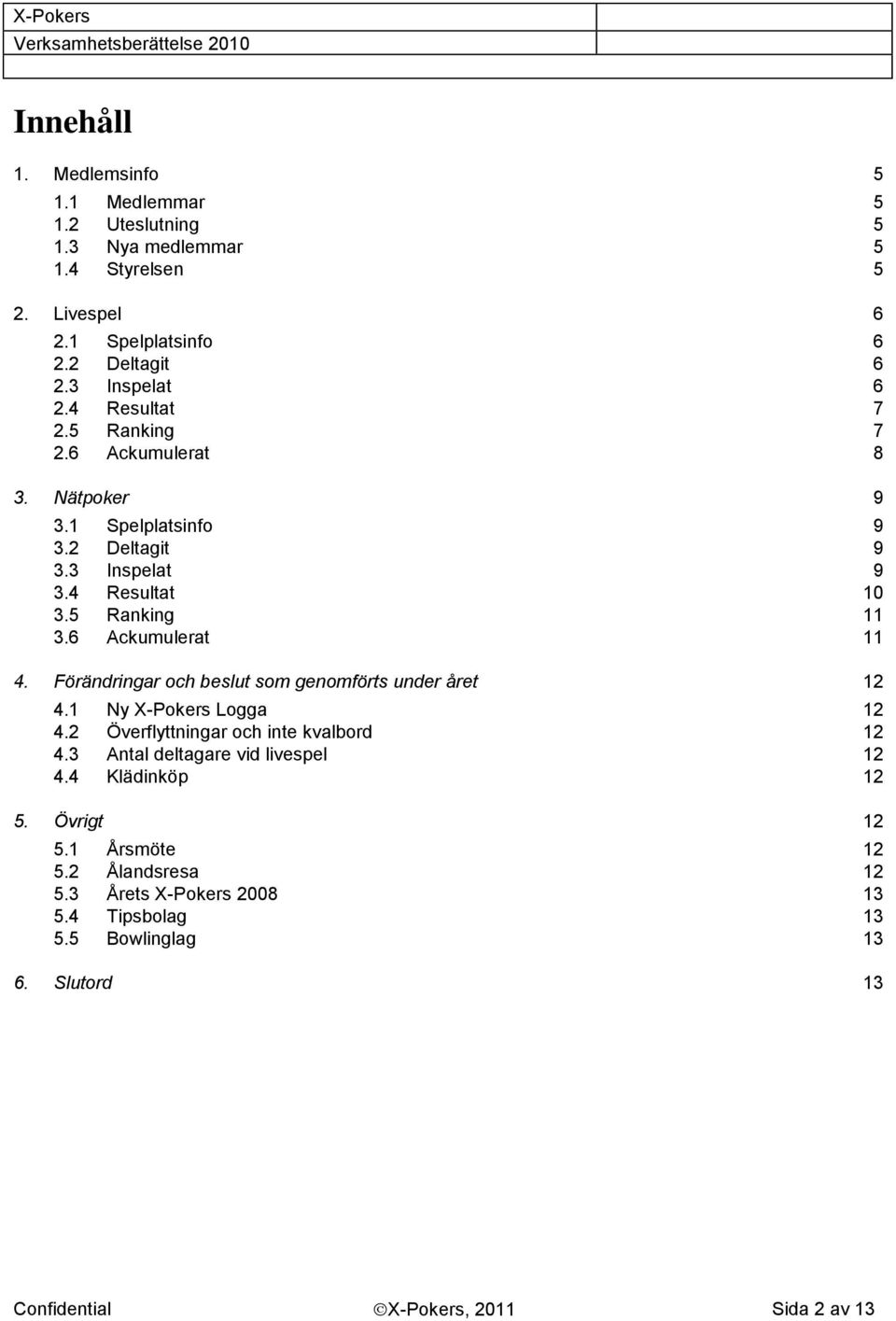 Förändringar och beslut som genomförts under året 12 4.1 Ny X-Pokers Logga 12 4.2 Överflyttningar och inte kvalbord 12 4.3 Antal deltagare vid livespel 12 4.