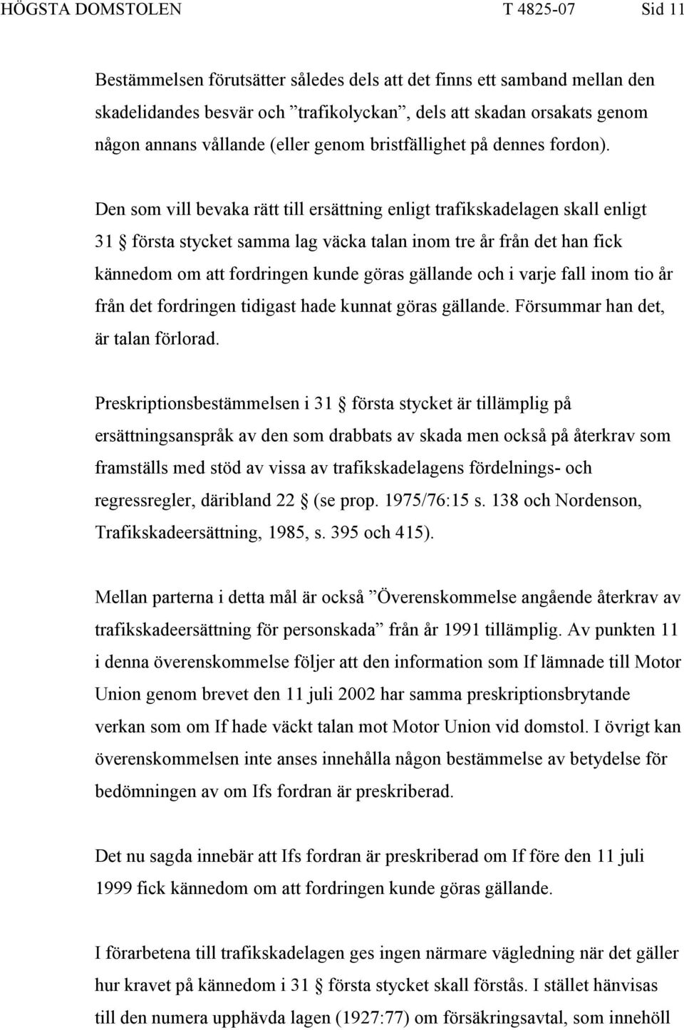 Den som vill bevaka rätt till ersättning enligt trafikskadelagen skall enligt 31 första stycket samma lag väcka talan inom tre år från det han fick kännedom om att fordringen kunde göras gällande och