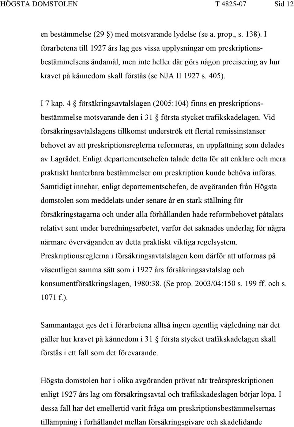 405). I 7 kap. 4 försäkringsavtalslagen (2005:104) finns en preskriptionsbestämmelse motsvarande den i 31 första stycket trafikskadelagen.