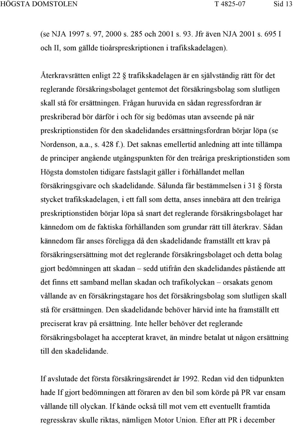 Frågan huruvida en sådan regressfordran är preskriberad bör därför i och för sig bedömas utan avseende på när preskriptionstiden för den skadelidandes ersättningsfordran börjar löpa (se Nordenson, a.