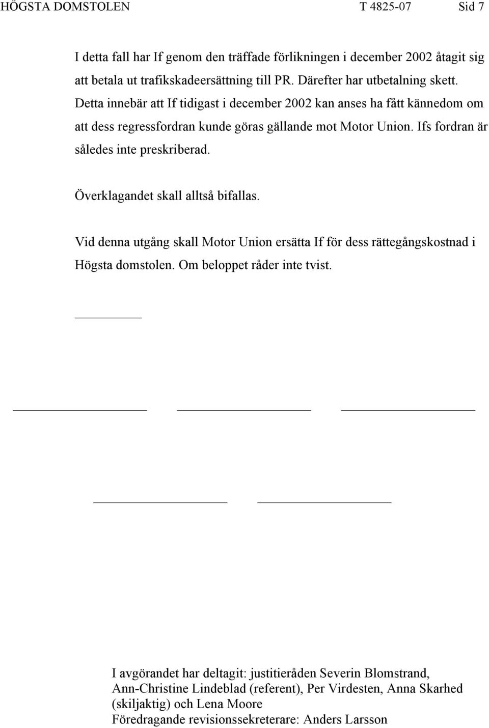 Ifs fordran är således inte preskriberad. Överklagandet skall alltså bifallas. Vid denna utgång skall Motor Union ersätta If för dess rättegångskostnad i Högsta domstolen.