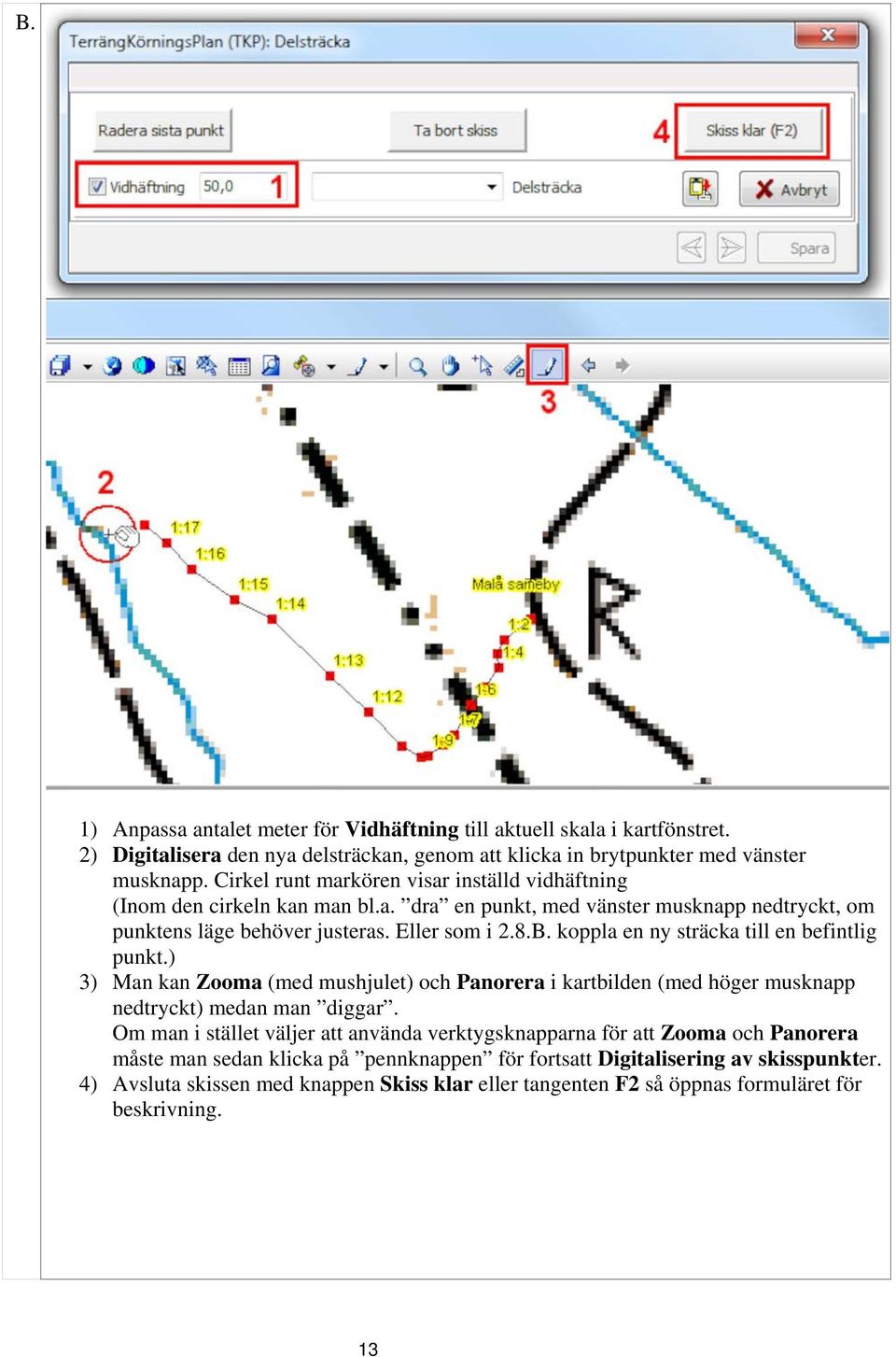 koppla en ny sträcka till en befintlig punkt.) 3) Man kan Zooma (med mushjulet) och Panorera i kartbilden (med höger musknapp nedtryckt) medan man diggar.