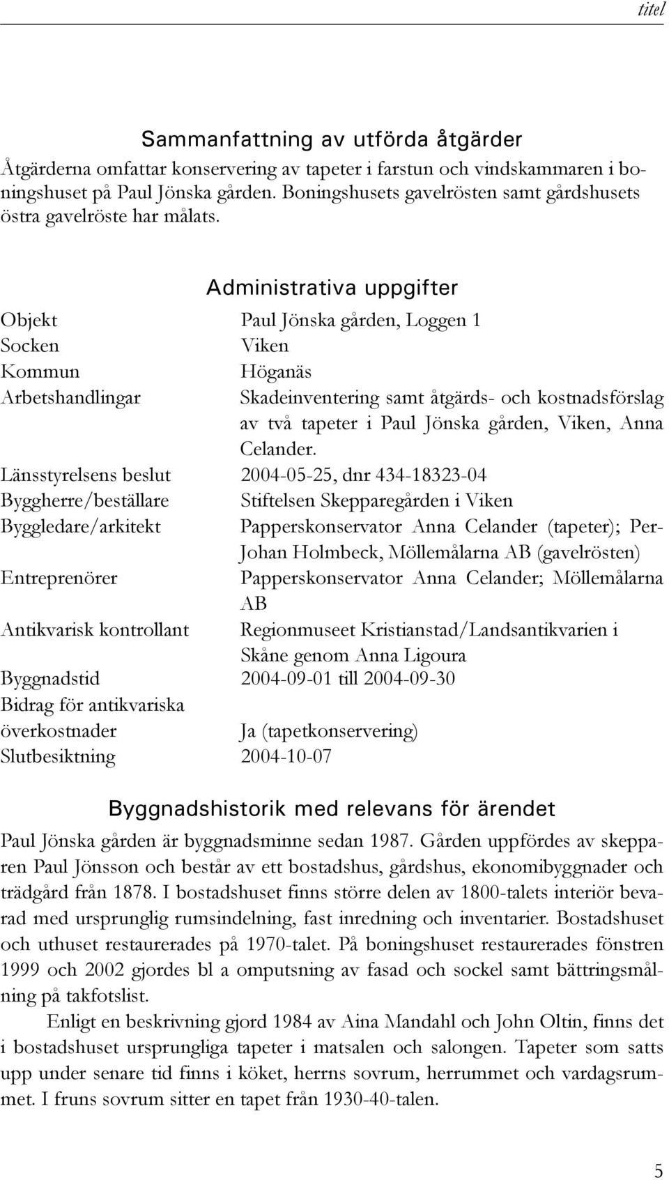 Administrativa uppgifter Objekt Paul Jönska gården, Loggen 1 Socken Viken Kommun Höganäs Arbetshandlingar Skadeinventering samt åtgärds- och kostnadsförslag av två tapeter i Paul Jönska gården,