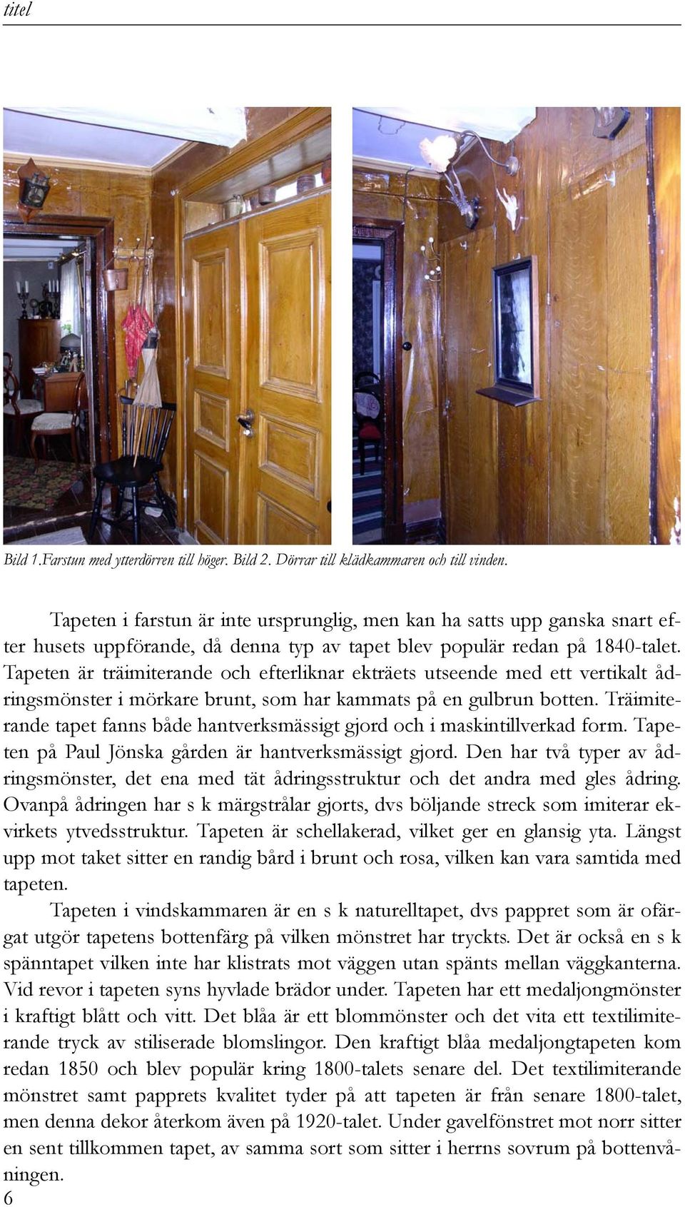 Tapeten är träimiterande och efterliknar ekträets utseende med ett vertikalt ådringsmönster i mörkare brunt, som har kammats på en gulbrun botten.