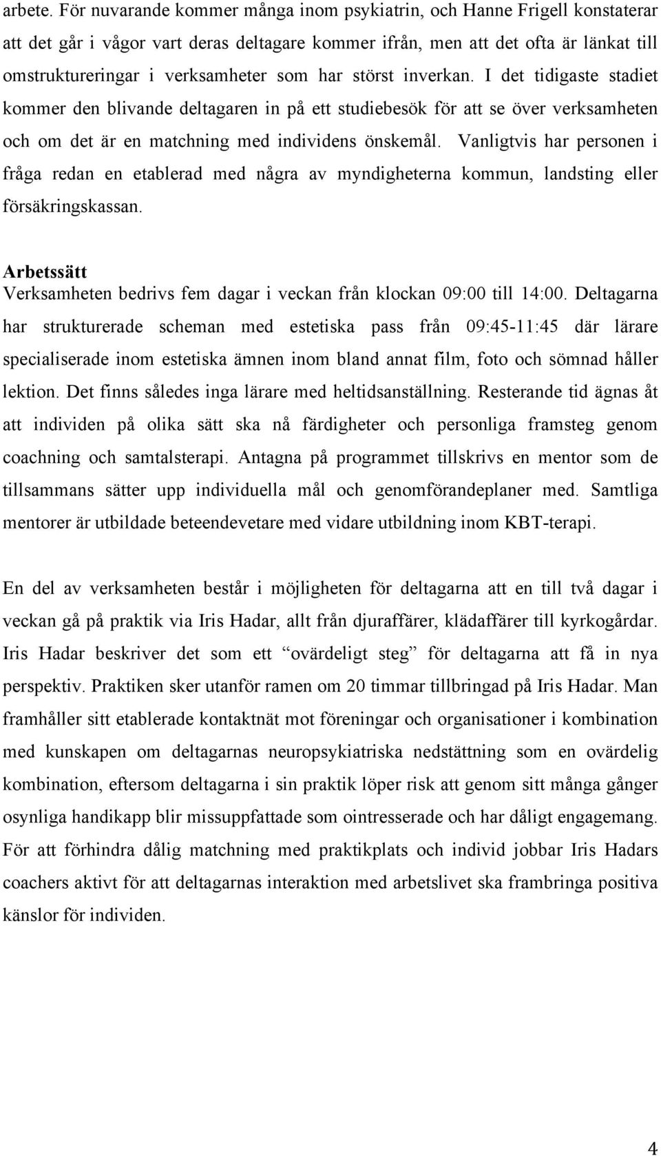 har störst inverkan. I det tidigaste stadiet kommer den blivande deltagaren in på ett studiebesök för att se över verksamheten och om det är en matchning med individens önskemål.