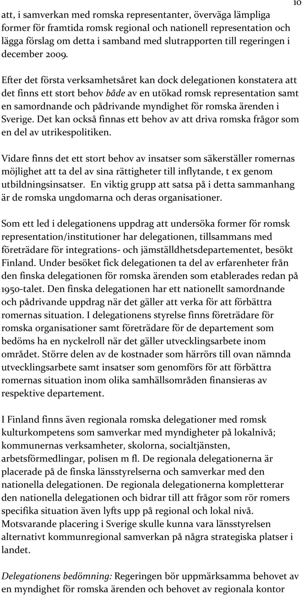 Efter det första verksamhetsåret kan dock delegationen konstatera att det finns ett stort behov både av en utökad romsk representation samt en samordnande och pådrivande myndighet för romska ärenden