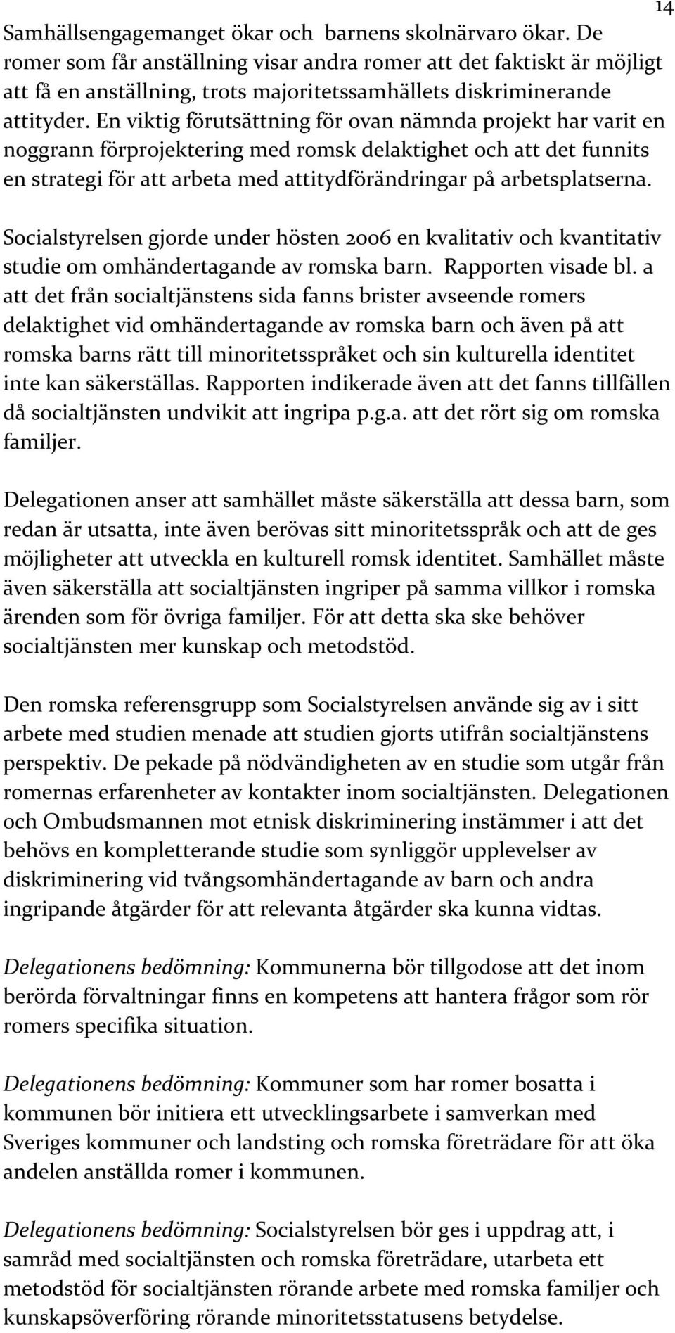 En viktig förutsättning för ovan nämnda projekt har varit en noggrann förprojektering med romsk delaktighet och att det funnits en strategi för att arbeta med attitydförändringar på arbetsplatserna.