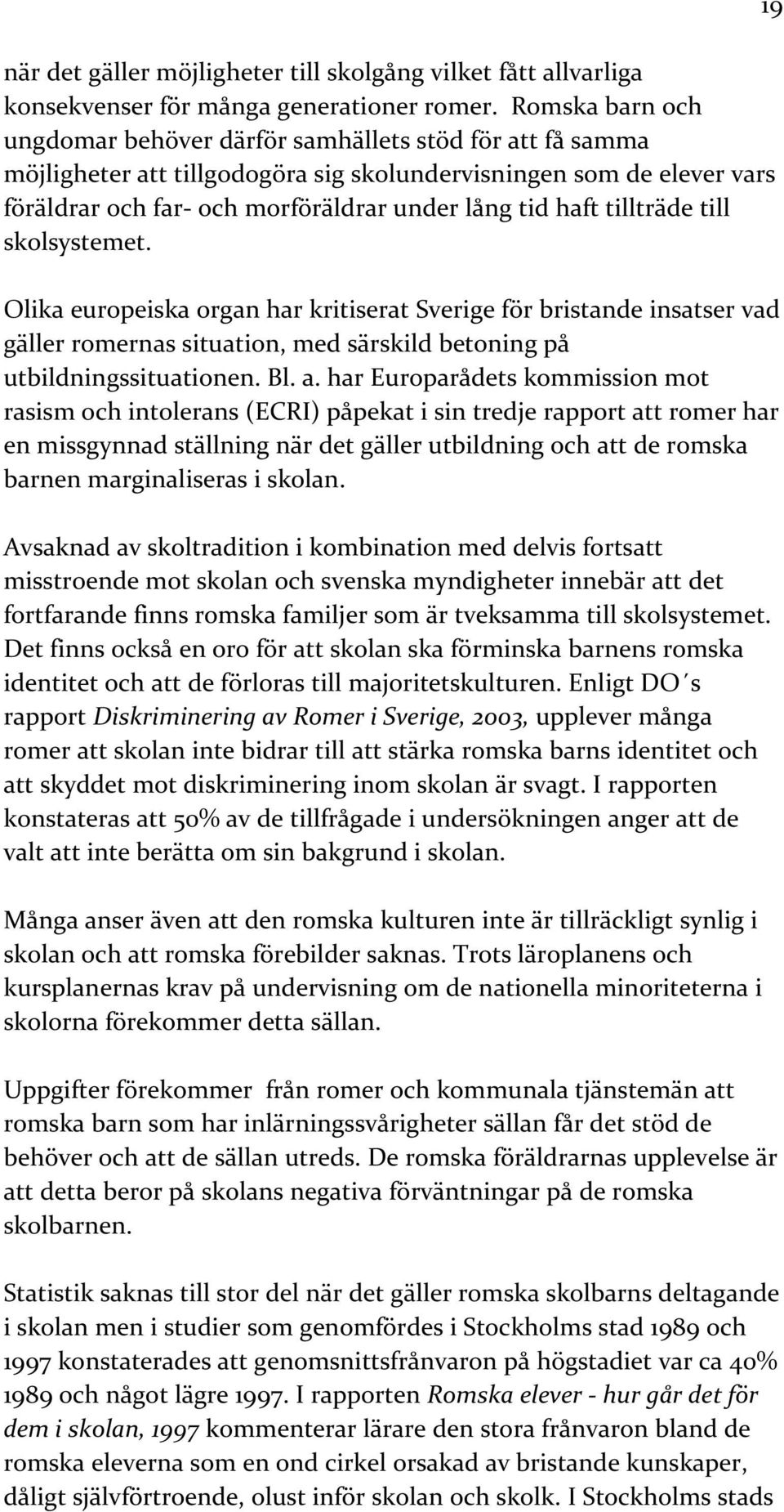 tillträde till skolsystemet. Olika europeiska organ har kritiserat Sverige för bristande insatser vad gäller romernas situation, med särskild betoning på utbildningssituationen. Bl. a.