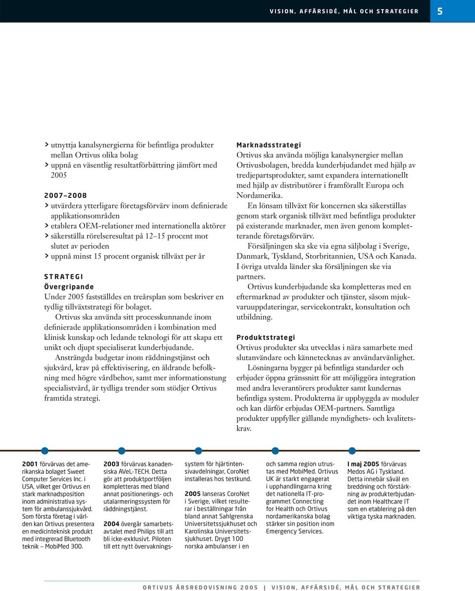 minst 15 procent organisk tillväxt per år STRATEGI Övergripande Under 2005 fastställdes en treårsplan som beskriver en tydlig tillväxtstrategi för bolaget.