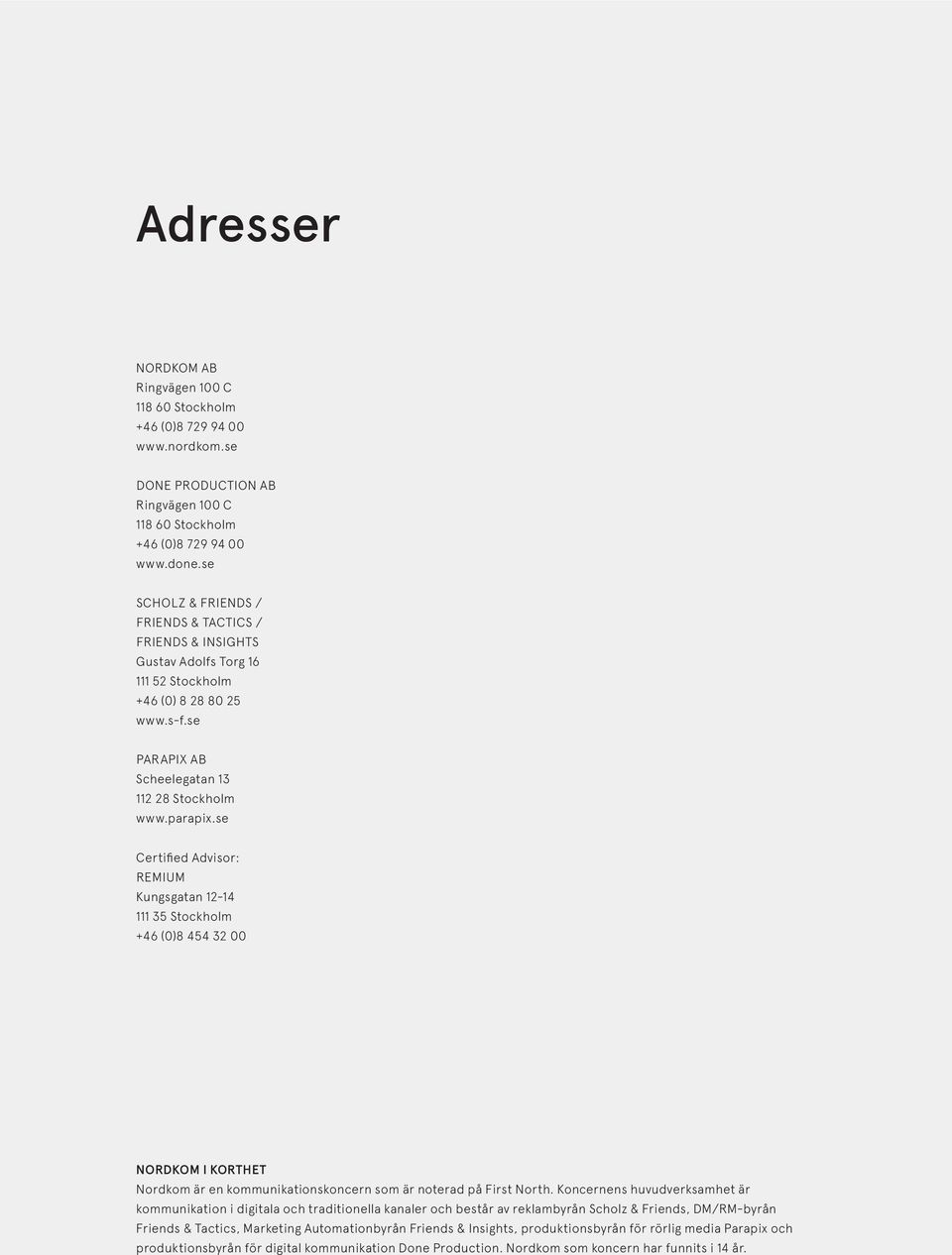 se Certified Advisor: REMIUM Kungsgatan 12-14 111 35 Stockholm +46 (0)8 454 32 00 NORDKOM I KORTHET Nordkom är en kommunikationskoncern som är noterad på First North.