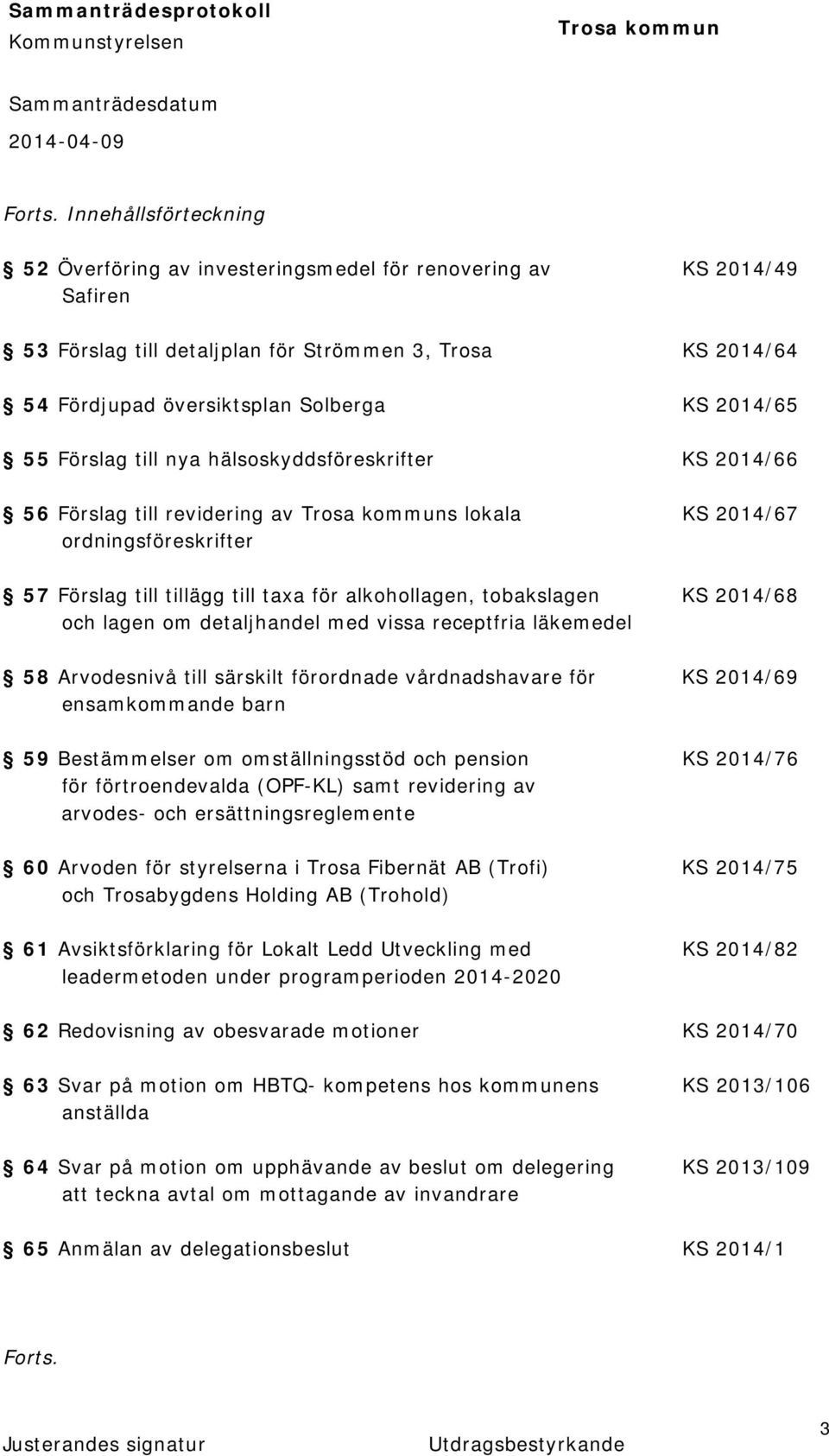 55 Förslag till nya hälsoskyddsföreskrifter KS 2014/66 56 Förslag till revidering av s lokala KS 2014/67 ordningsföreskrifter 57 Förslag till tillägg till taxa för alkohollagen, tobakslagen KS