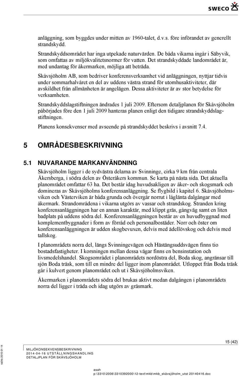 Skåvsjöholm AB, som bedriver konferensverksamhet vid anläggningen, nyttjar tidvis under sommarhalvåret en del av uddens västra strand för utomhusaktiviteter, där avskildhet från allmänheten är