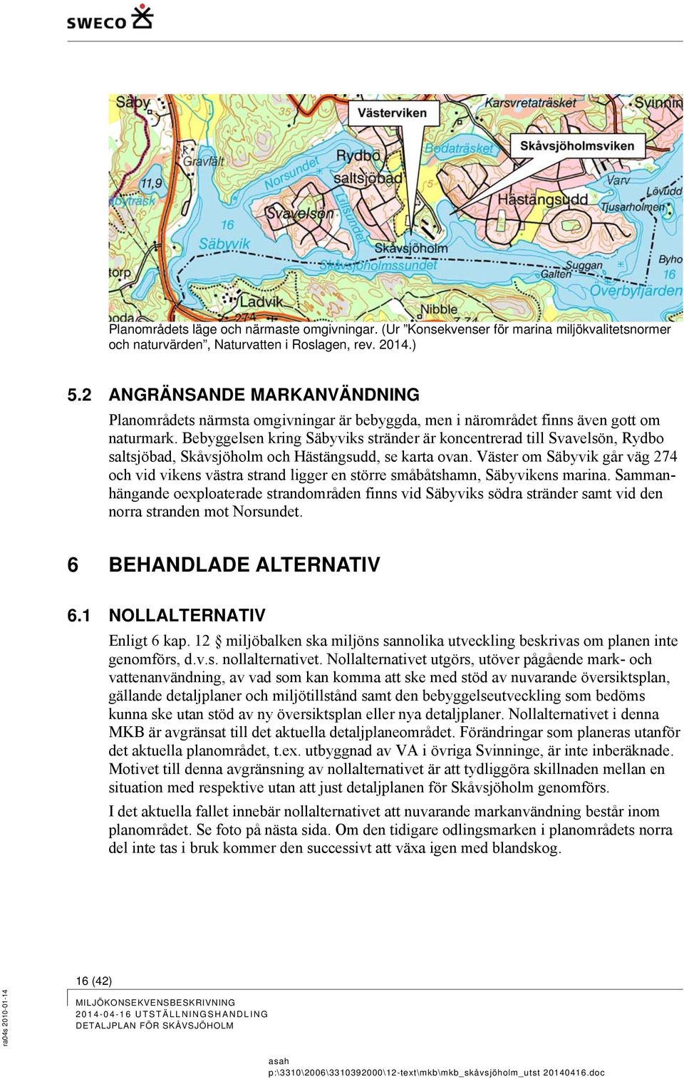 Bebyggelsen kring Säbyviks stränder är koncentrerad till Svavelsön, Rydbo saltsjöbad, Skåvsjöholm och Hästängsudd, se karta ovan.