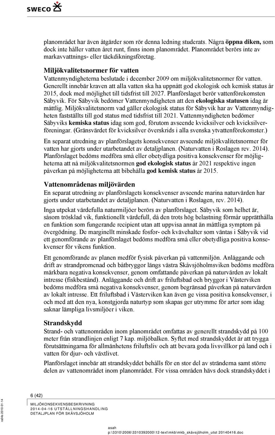 Generellt innebär kraven att alla vatten ska ha uppnått god ekologisk och kemisk status år 2015, dock med möjlighet till tidsfrist till 2027. Planförslaget berör vattenförekomsten Säbyvik.