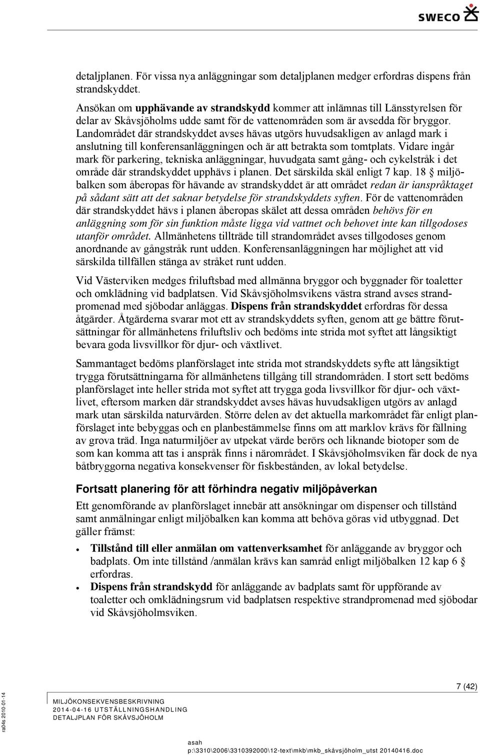 Landområdet där strandskyddet avses hävas utgörs huvudsakligen av anlagd mark i anslutning till konferensanläggningen och är att betrakta som tomtplats.