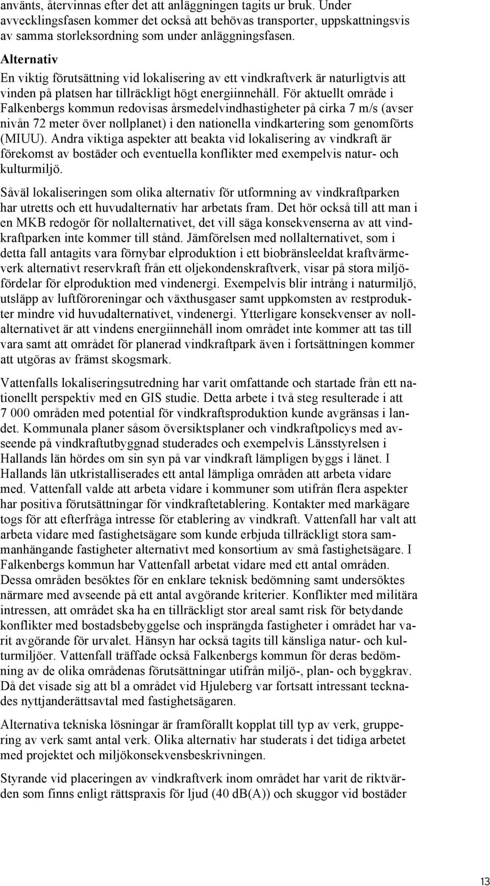 För aktuellt område i Falkenbergs kommun redovisas årsmedelvindhastigheter på cirka 7 m/s (avser nivån 72 meter över nollplanet) i den nationella vindkartering som genomförts (MIUU).