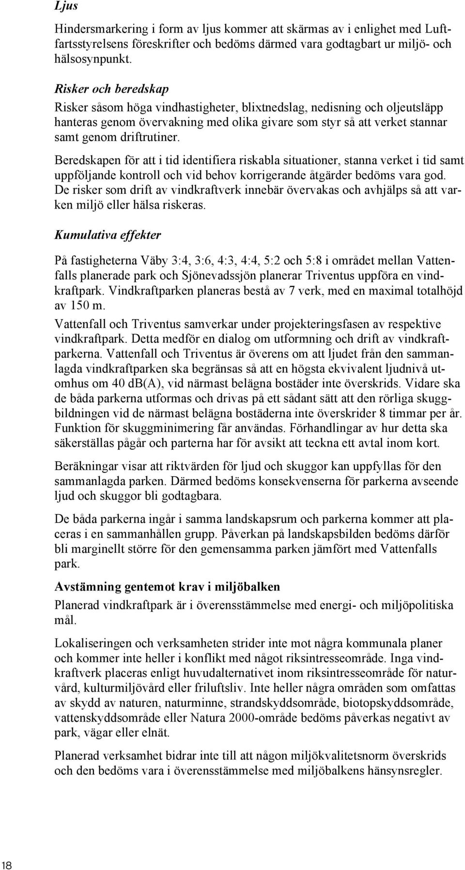 Beredskapen för att i tid identifiera riskabla situationer, stanna verket i tid samt uppföljande kontroll och vid behov korrigerande åtgärder bedöms vara god.