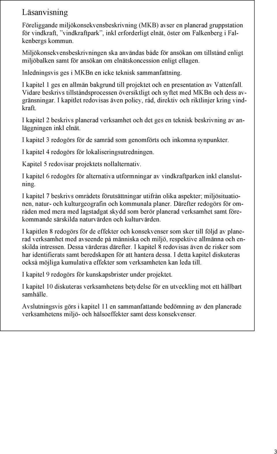 I kapitel 1 ges en allmän bakgrund till projektet och en presentation av Vattenfall. Vidare beskrivs tillståndsprocessen översiktligt och syftet med MKBn och dess avgränsningar.