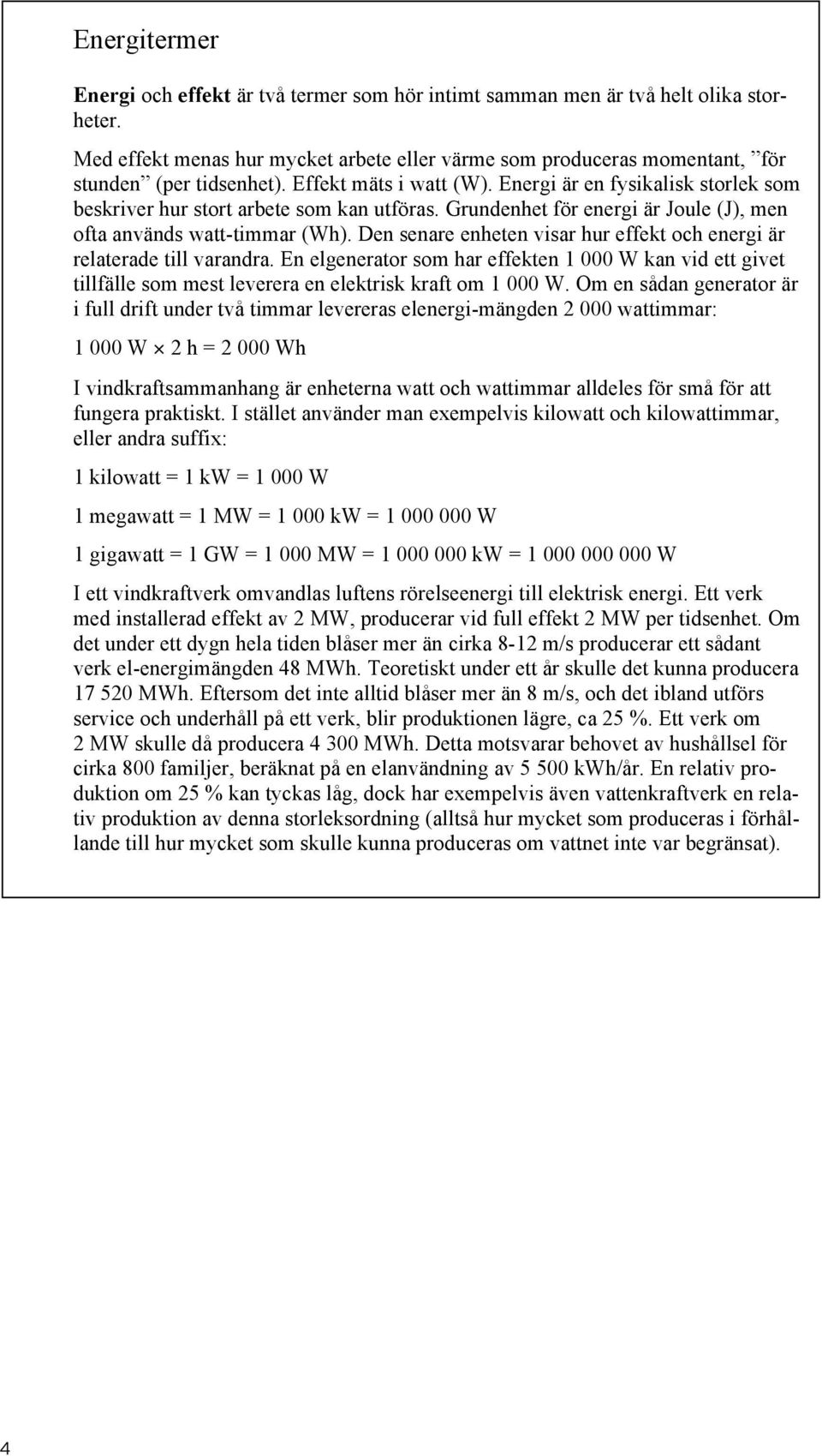 Energi är en fysikalisk storlek som beskriver hur stort arbete som kan utföras. Grundenhet för energi är Joule (J), men ofta används watt-timmar (Wh).