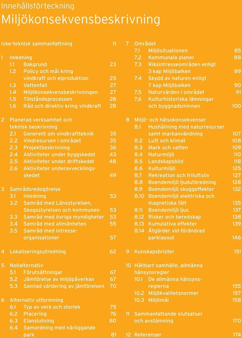 2 Vindresursen i området 35 2.3 Projektbeskrivning 36 2.4 Aktiviteter under byggskedet 43 2.5 Aktiviteter under driftskedet 48 2.6 Aktiviteter underavvecklingsskedet 49 3 Samrådsredogörelse 3.