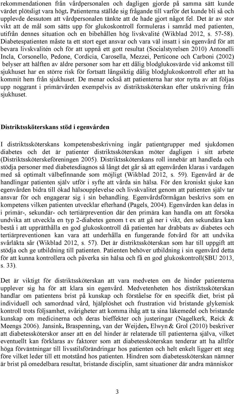 Det är av stor vikt att de mål som sätts upp för glukoskontroll formuleras i samråd med patienten, utifrån dennes situation och en bibehållen hög livskvalité (Wikblad 2012, s. 57-58).