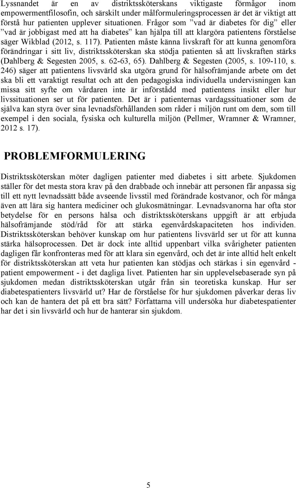 Patienten måste känna livskraft för att kunna genomföra förändringar i sitt liv, distriktssköterskan ska stödja patienten så att livskraften stärks (Dahlberg & Segesten 2005, s. 62-63, 65).