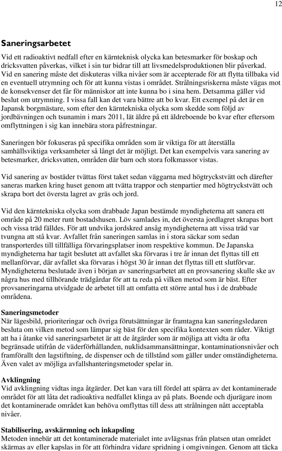 Strålningsriskerna måste vägas mot de konsekvenser det får för människor att inte kunna bo i sina hem. Detsamma gäller vid beslut om utrymning. I vissa fall kan det vara bättre att bo kvar.