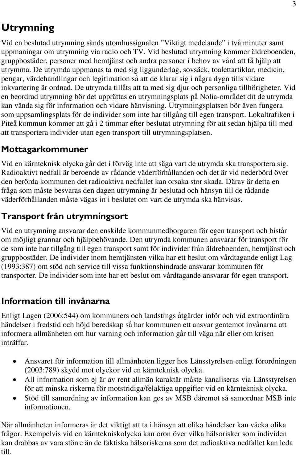 De utrymda uppmanas ta med sig liggunderlag, sovsäck, toalettartiklar, medicin, pengar, värdehandlingar och legitimation så att de klarar sig i några dygn tills vidare inkvartering är ordnad.