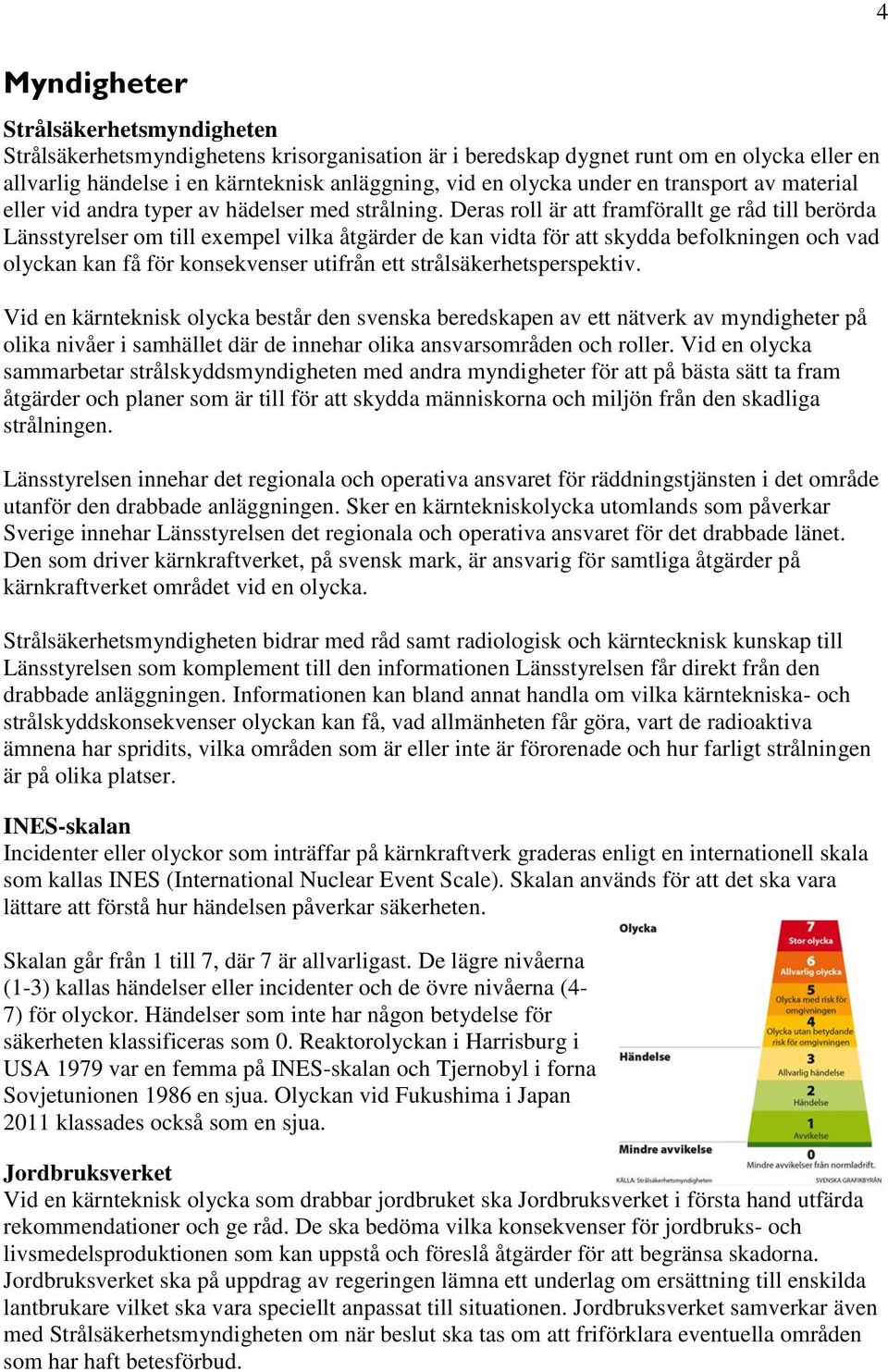 Deras roll är att framförallt ge råd till berörda Länsstyrelser om till exempel vilka åtgärder de kan vidta för att skydda befolkningen och vad olyckan kan få för konsekvenser utifrån ett