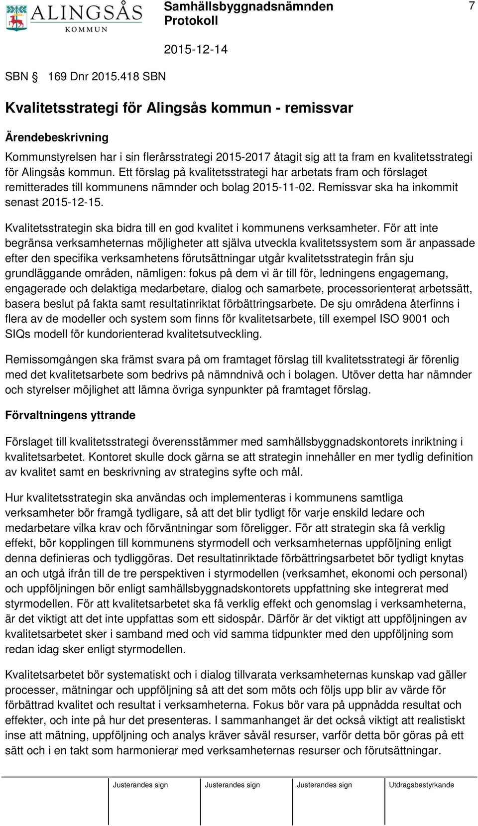 Ett förslag på kvalitetsstrategi har arbetats fram och förslaget remitterades till kommunens nämnder och bolag 2015-11-02. Remissvar ska ha inkommit senast 2015-12-15.