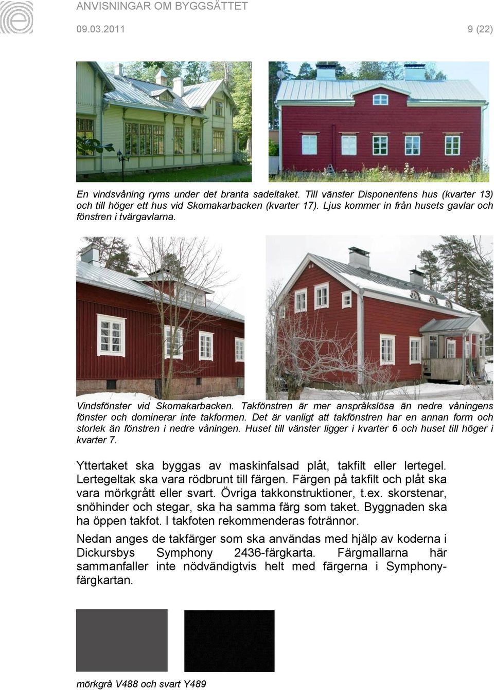 Det är vanligt att takfönstren har en annan form och storlek än fönstren i nedre våningen. Huset till vänster ligger i kvarter 6 och huset till höger i kvarter 7.