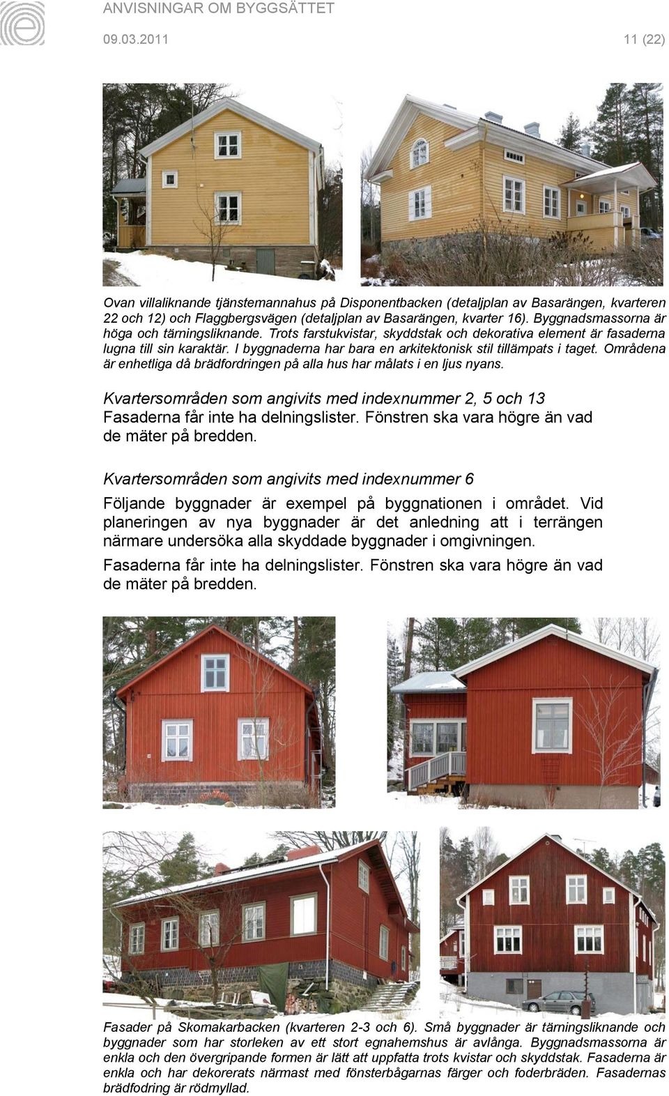 I byggnaderna har bara en arkitektonisk stil tillämpats i taget. Områdena är enhetliga då brädfordringen på alla hus har målats i en ljus nyans.