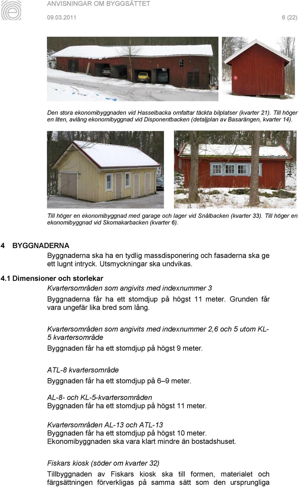 Till höger en ekonomibyggnad vid Skomakarbacken (kvarter 6). 4 BYGGNADERNA Byggnaderna ska ha en tydlig massdisponering och fasaderna ska ge ett lugnt intryck. Utsmyckningar ska undvikas. 4.1 Dimensioner och storlekar Kvartersområden som angivits med indexnummer 3 Byggnaderna får ha ett stomdjup på högst 11 meter.