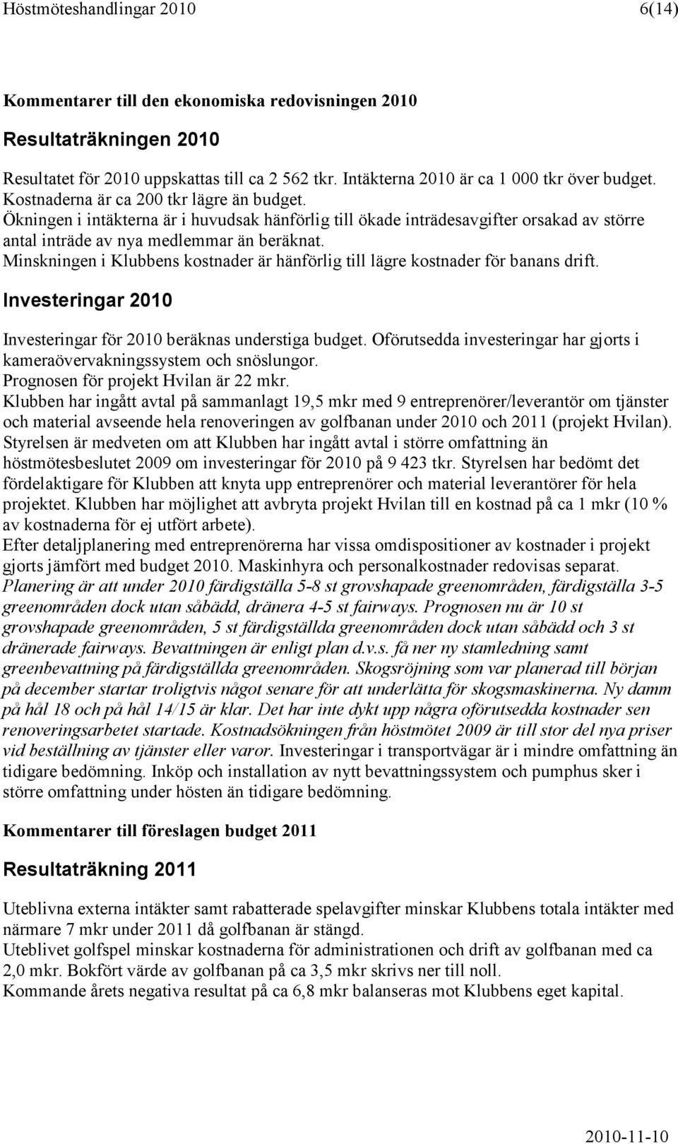 Minskningen i Klubbens kostnader är hänförlig till lägre kostnader för banans drift. Investeringar 2010 Investeringar för 2010 beräknas understiga budget.