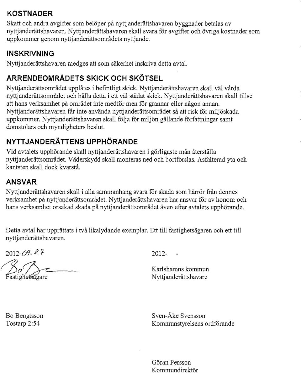 ARRENDEOMRÅDETs SKICK OCH SKÖTSEL Nyttjanderättsområdet uppåtes i befintigt skick. Nyttjanderättshavaren ska vä vårda nyttjanderättsområdet och håa detta i ett vä städat skick.