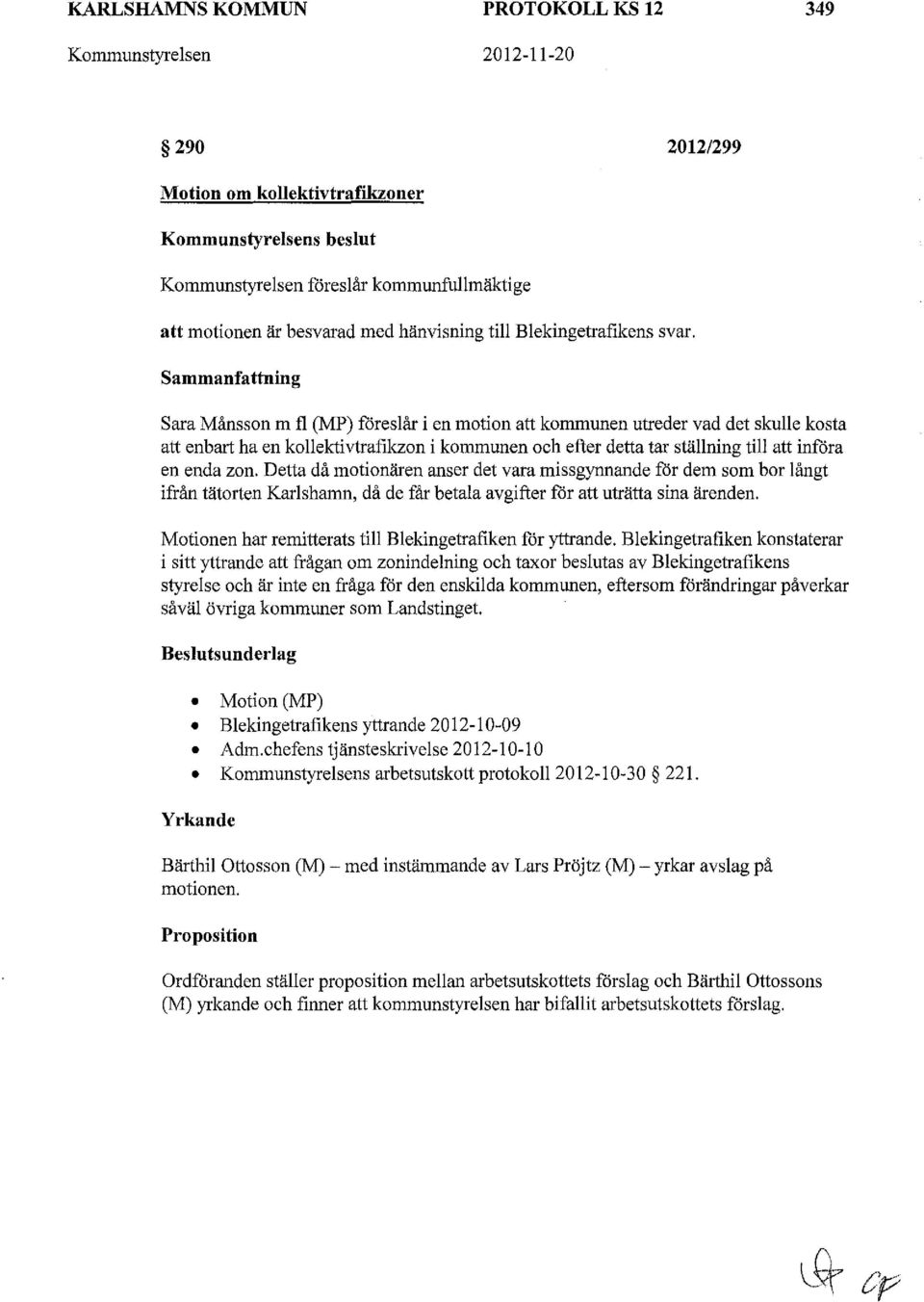 Sammanfattning Sara Månsson m f (MP) föresår i en motion att kommunen utreder vad det skue kosta att enbart ha en koektivtrafikzon i kommunen och efter detta tar stäning ti att införa en enda zon.