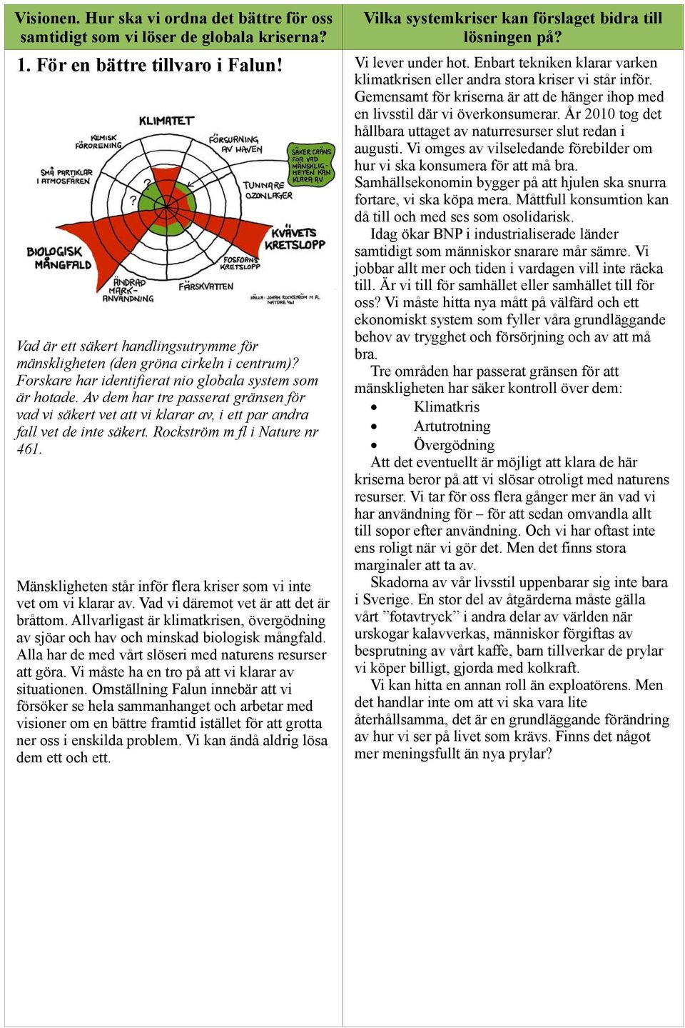 Mänskligheten står inför flera kriser som vi inte vet om vi klarar av. Vad vi däremot vet är att det är bråttom.