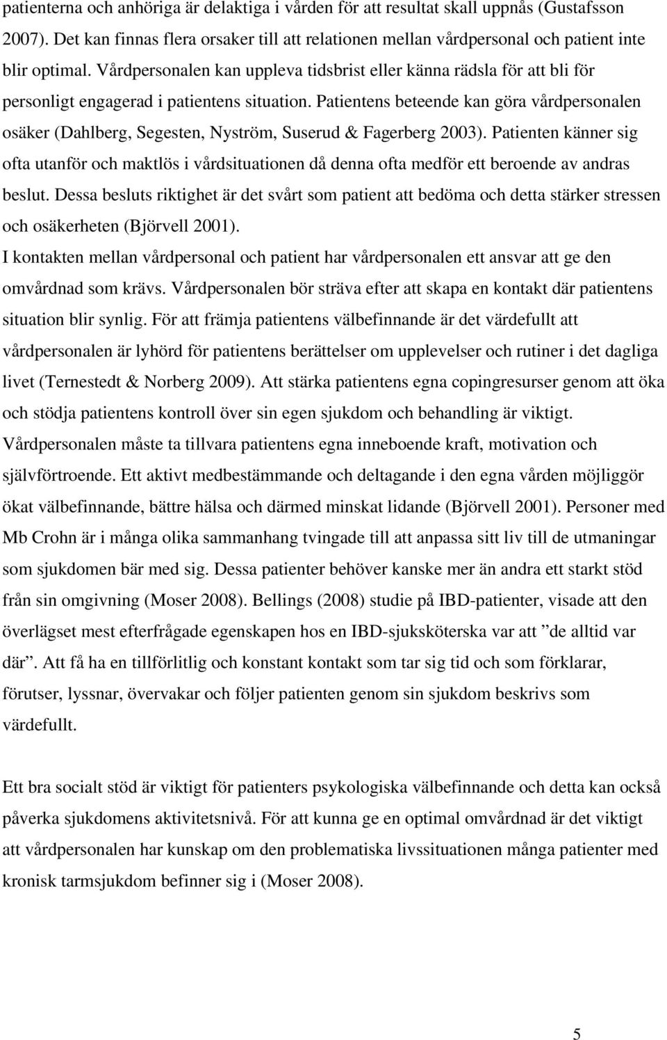 Patientens beteende kan göra vårdpersonalen osäker (Dahlberg, Segesten, Nyström, Suserud & Fagerberg 2003).