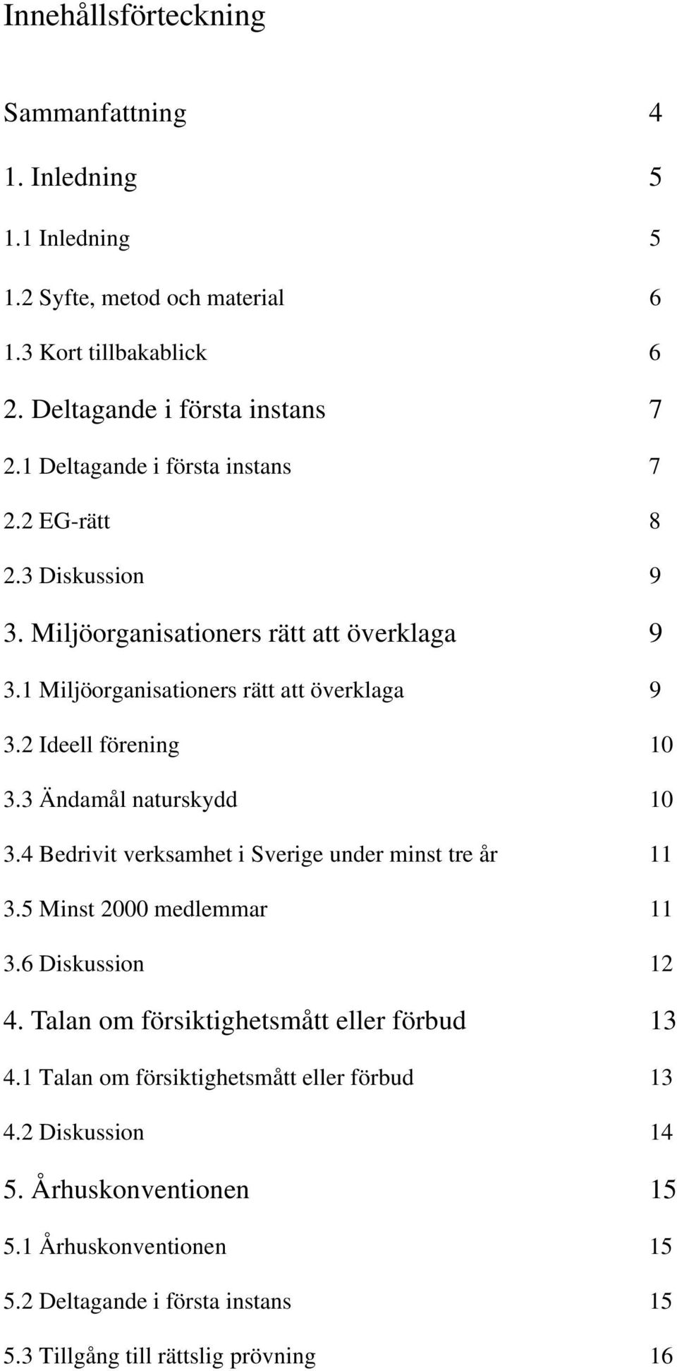 2 Ideell förening 10 3.3 Ändamål naturskydd 10 3.4 Bedrivit verksamhet i Sverige under minst tre år 11 3.5 Minst 2000 medlemmar 11 3.6 Diskussion 12 4.