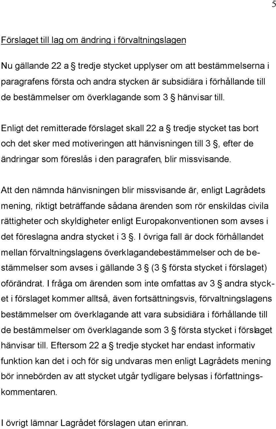 Enligt det remitterade förslaget skall 22 a tredje stycket tas bort och det sker med motiveringen att hänvisningen till 3, efter de ändringar som föreslås i den paragrafen, blir missvisande.